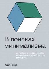 В поисках минимализма. Стремление к меньшему в живописи, архитектуре и музыке