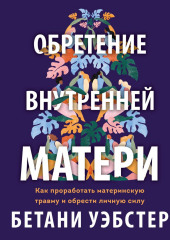 Обретение внутренней матери. Как проработать материнскую травму и обрести личную силу