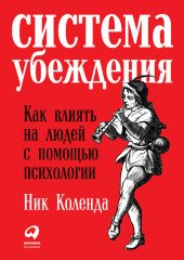 Система убеждения: Как влиять на людей с помощью психологии