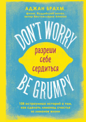 Don’t worry. Be grumpy. Разреши себе сердиться. 108 коротких историй о том, как сделать лимонад из лимонов жизни