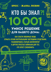 Кто бы знал?! 10 001 умное решение для вашего дома. Как спасти любимые вещи, отмыть кухню натуральными чистящими средствами, реанимировать старый аккумулятор и другие простые лайфхаки для тех, кто хочет сэкономить