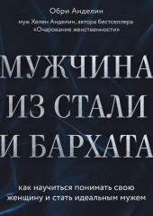 Мужчина из стали и бархата. Как научиться понимать свою женщину и стать идеальным мужем