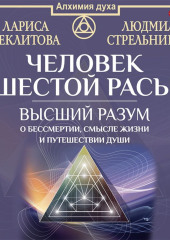 Человек шестой расы. Высший разум о бессмертии, смысле жизни и путешествии души