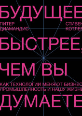 Будущее быстрее, чем вы думаете. Как технологии меняют бизнес, промышленность и нашу жизнь