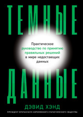 Темные данные. Практическое руководство по принятию правильных решений в мире недостающих данных