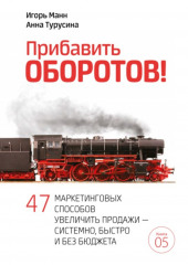 Прибавить оборотов! 47 маркетинговых способов увеличить продажи – системно, быстро и без бюджета