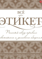 Всё про этикет: полный свод правил светского и делового общения