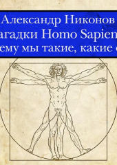 Загадки Homo Sapiens. Почему мы такие, какие есть