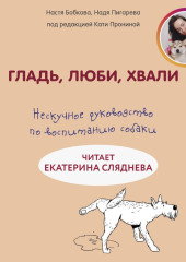 Гладь, люби, хвали: нескучное руководство по воспитанию собаки