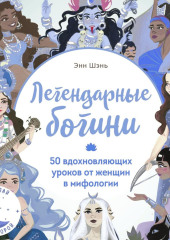 Легендарные богини. 50 вдохновляющих уроков от женщин в мифологии