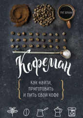 Кофеман. Как найти, приготовить и пить свой кофе