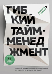 Гибкий тайм-менеджмент. Как быть максимально производительным во времена тотального выгорания