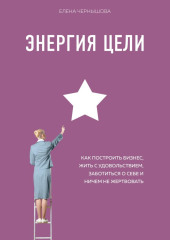 Энергия Цели. Как построить бизнес, жить с удовольствием, заботиться о себе и ничем не жертвовать