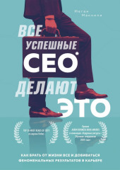 Все успешные CEO делают это. Как брать от жизни все и добиваться феноменальных результатов в карьере