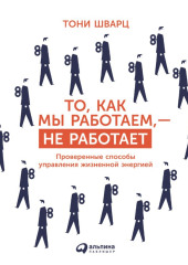 То, как мы работаем, – не работает. Проверенные способы управления жизненной энергией