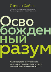 Освобожденный разум. Как побороть внутреннего критика и повернуться к тому, что действительно важно