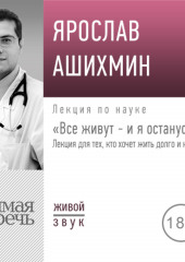 Лекция «Все живут – и я останусь. Лекция для тех, кто хочет жить долго и не болеть»