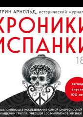 Хроники испанки. Ошеломляющее исследование самой смертоносной эпидемии гриппа, унесшей 100 миллионов жизней