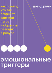 Эмоциональные триггеры. Как понять, что вас огорчает, злит или пугает, и обратить реакцию в ресурс