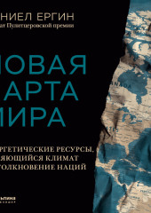 Новая карта мира. Энергетические ресурсы, меняющийся климат и столкновение наций