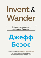 Invent and Wander. Избранные статьи создателя Amazon Джеффа Безоса