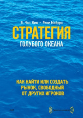 Стратегия голубого океана. Как найти или создать рынок, свободный от других игроков