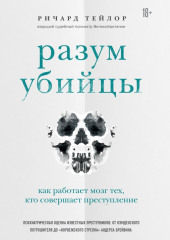 Разум убийцы. Как работает мозг тех, кто совершает преступления