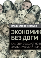 Экономика без догм. Как США создают новый экономический порядок