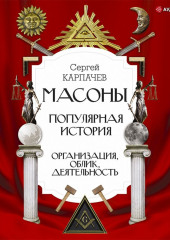 Масоны. Популярная история: организация, облик, деятельность