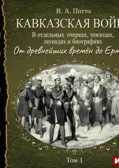 Кавказская война в отдельных очерках, эпизодах, легендах и биографиях. Том 1. От древнейших времён до Ермолова