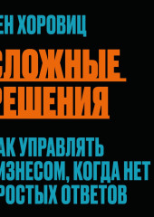 Сложные решения. Как управлять бизнесом, когда нет простых ответов