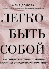 Легко быть собой. Как победить внутреннего критика, избавиться от тревог и стать счастливой