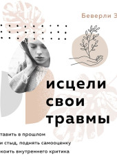 Исцели свои травмы. Как оставить в прошлом страх и стыд, поднять самооценку и успокоить внутреннего критика