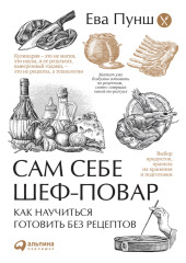 Сам себе шеф-повар. Как научиться готовить без рецептов