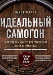 Идеальный самогон. Секреты домашнего приготовления крепких напитков: коньяк, джин, виски