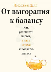 От выгорания к балансу. Как успокоить нервы, снять стресс и подзарядиться