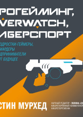 Прогейминг, Overwatch, киберспорт. Как подростки-геймеры, миллиардеры и предприниматели творят будущее