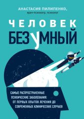 Человек безумный. Самые распространенные психические заболевания: от первых опытов лечения до современных клинических случаев