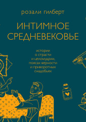 Интимное средневековье. Истории о страсти и целомудрии, поясах верности и приворотных снадобьях