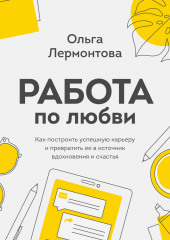 Работа по любви. Как построить успешную карьеру и превратить ее в источник вдохновения и счастья