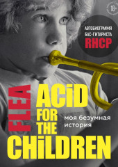 Моя безумная история: автобиография бас-гитариста RHCP (Acid for the children)