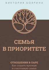 Семья в приоритете. Отношения в паре. Как создать крепкую и счастливую семью