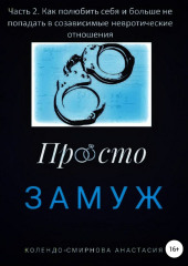 Замуж. Часть 2. Как полюбить себя и больше не попадать в созависимые невротические отношения