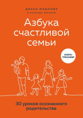 Азбука счастливой семьи. 30 уроков осознанного родительства