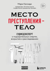 Место преступления – тело. Судмедэксперт о подозрительных смертях, вскрытиях и расследованиях