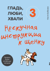 Гладь, люби, хвали 3: нескучная инструкция к щенку