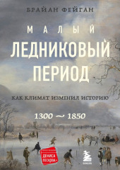 Малый ледниковый период. Как климат изменил историю, 1300–1850