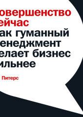 Совершенство сейчас. Как гуманный менеджмент делает бизнес сильнее