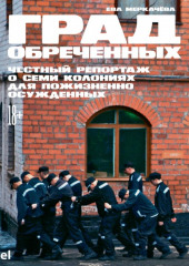 Град обреченных. Честный репортаж о семи колониях для пожизненно осуждённых