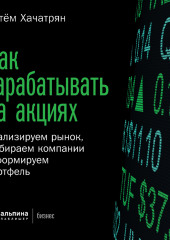 Как зарабатывать на акциях. Анализируем рынок, выбираем компании и формируем портфель